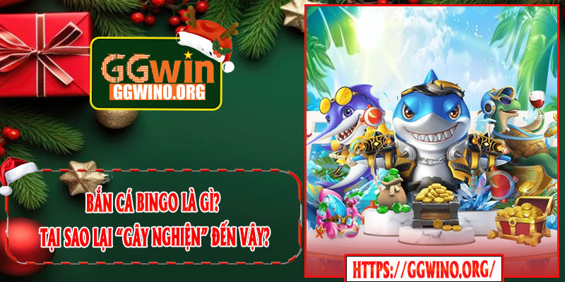 Bắn Cá Bingo Là Gì? Tại Sao Lại “Gây Nghiện” Đến Vậy?