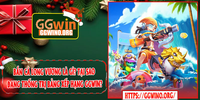 Bắn Cá Long Vương Là Gì? Tại Sao Đang Thống Trị Bảng Xếp Hạng GGWIN?