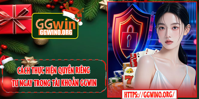 Cách Thực Hiện Quyền Riêng Tư Ngay Trong Tài Khoản GGWIN