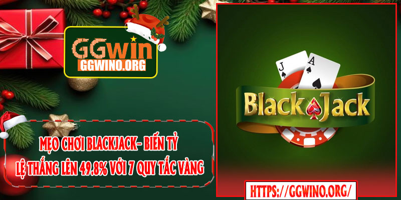 Mẹo Chơi Blackjack– Biến Tỷ Lệ Thắng Lên 49.8% Với 7 Quy Tắc Vàng