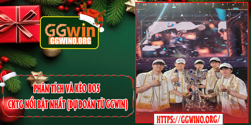 Phân Tích Và Kèo BO5 CKTG Nổi Bật Nhất (Dự Đoán Từ GGWIN)
