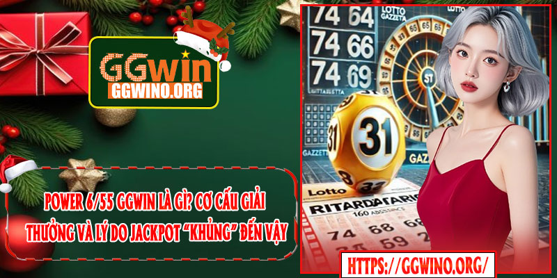 Power 6/55 GGWIN Là Gì? Cơ Cấu Giải Thưởng Và Lý Do Jackpot “Khủng” Đến Vậy