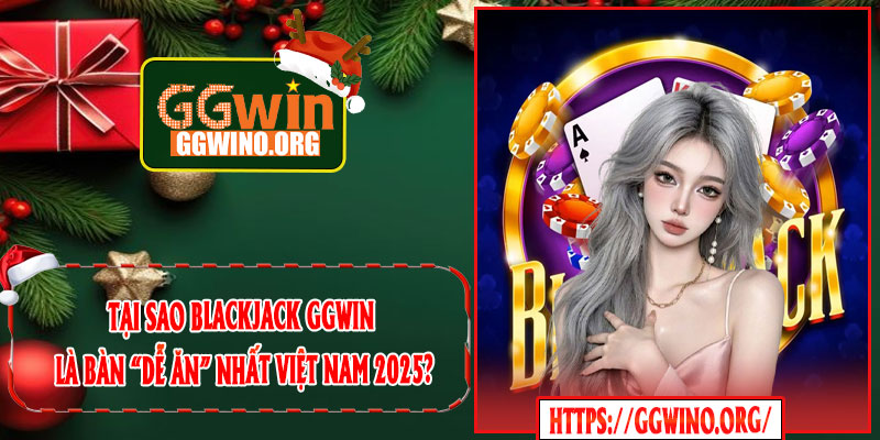 Tại Sao Blackjack GGWIN Là Bàn “Dễ Ăn” Nhất Việt Nam 2025?