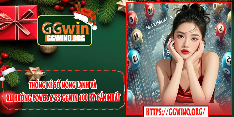 Thống Kê Số Nóng Lạnh Và Xu Hướng Power 6/55 GGWIN 100 Kỳ Gần Nhất